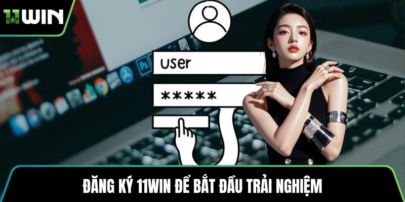 Đăng ký 11WIN để bắt đầu trải nghiệm