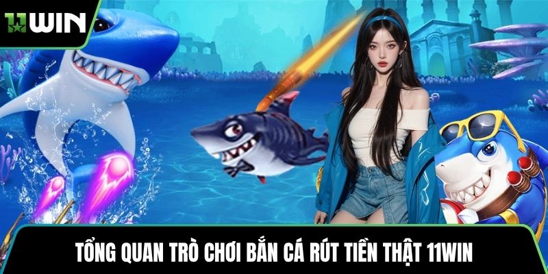Tổng quan trò chơi bắn cá rút tiền thật 11WIN