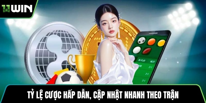 Tỷ lệ cược hấp dẫn, cập nhật nhanh theo trận